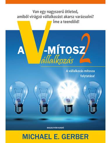 A V-mítosz Vállalkozás 2. - Van egy nagyszerű ötleted, amiből virágzó vállalkozást akarsz csinálni?  Íme a teendőid!