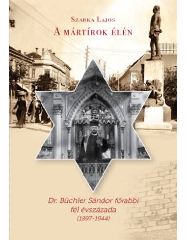 A mártírok élén - Dr. Büchler Sándor főrabbi fél évszázada (1897-1944)