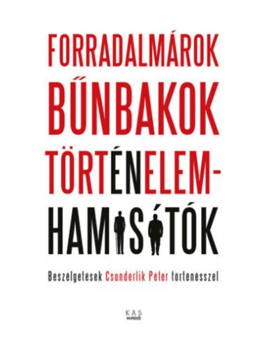 Forradalmárok, bűnbakok, történelemhamisítók - Beszélgetések Csunderlik Péter történésszel