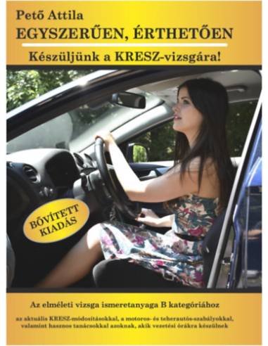 Egyszerűen, érthetően - Készüljünk a KRESZ-vizsgára! - Az elméleti vizsga ismeretanyaga B kategóriához