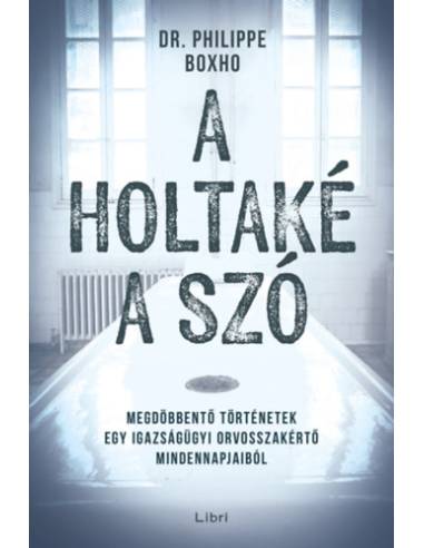 A holtaké a szó - Megdöbbentő történetek egy igazságügyi orvosszakértő mindennapjaiból