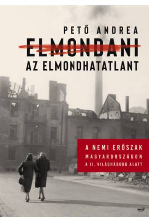 Elmondani az elmondhatatlant - A nemi erőszak Magyarországon a II. világháború alatt