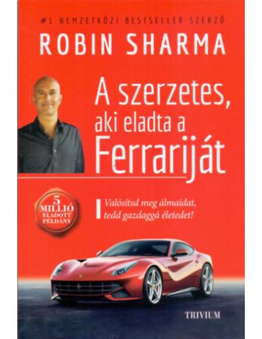 A szerzetes, aki eladta a Ferrariját - Valósítsd meg álmaidat, tedd gazdaggá életedet!