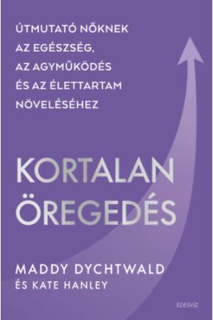 Kortalan öregedés - Útmutató nőknek az egészség, az agyműködés és az élettartam növeléséhez