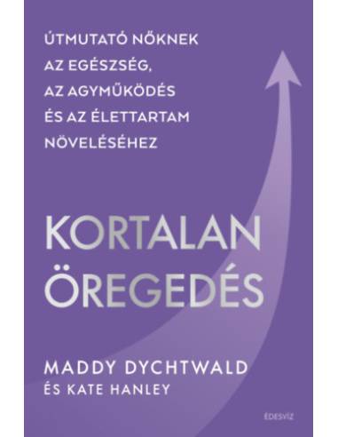Kortalan öregedés - Útmutató nőknek az egészség, az agyműködés és az élettartam növeléséhez