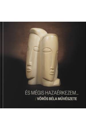 És mégis hazaérkezem... - Vörös Béla művészete