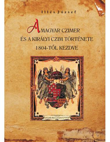 A magyar czimer és a királyi czim története 1804-től kezdve