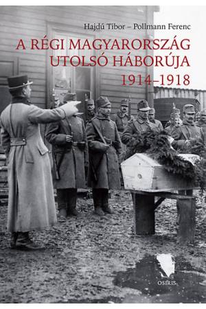 A régi Magyarország utolsó háborúja 1914-1918