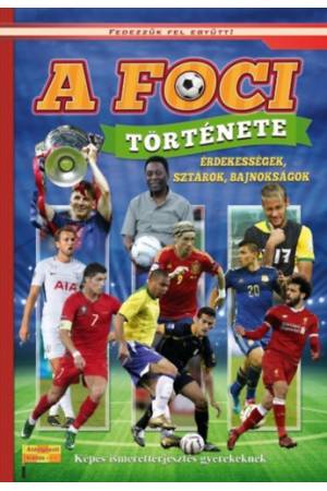 A foci története - Érdekességek, sztárok, bajnokságok - Képes ismeretterjesztés gyerekeknek