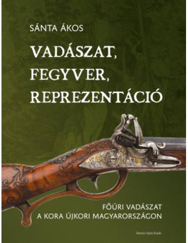 Vadászat, fegyver, reprezentáció - Főúri vadászat a kora újkori Magyarországon