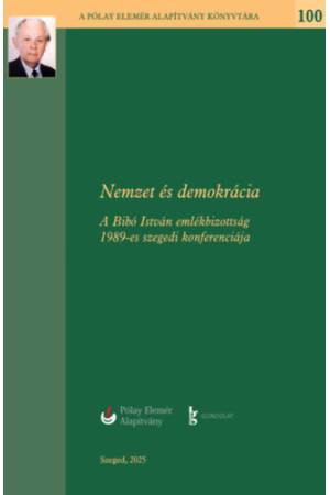 Nemzet és Demokrácia - A Bibó István Emlékbizottság 1989-es szegedi konferenciája