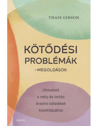 Kötődési problémák - Megoldások - Útmutató a mély és tartós érzelmi kötelékek kialakításához