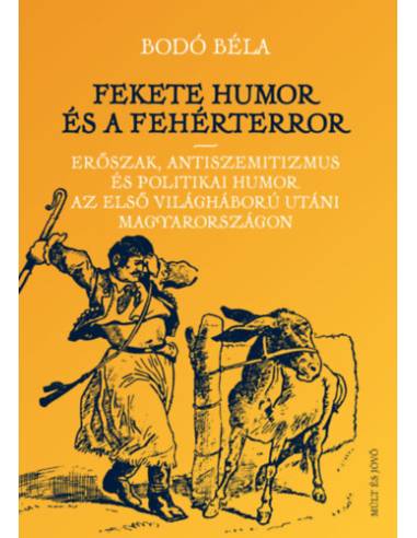 Fekete humor és fehérterror - Erőszak, antiszemitizmus és politikai humor az első világháború utáni Magyarországon