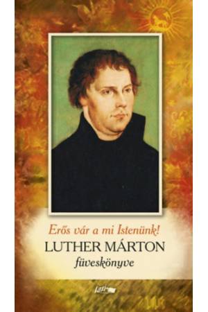 Erős vár a mi Istenünk! - Luther Márton füveskönyve