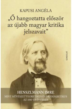 Ő hangoztatta először az újabb magyar kritika jelszavait - Henszlmann Imre mint művészetteoretikus és drámakritikus az 1840-es é