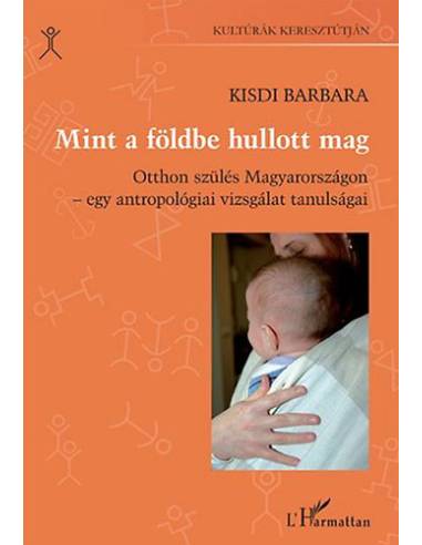 Mint a földbe hullott mag - Otthon szülés Magyarországon - egy antropológiai vizsgálat tanulságai