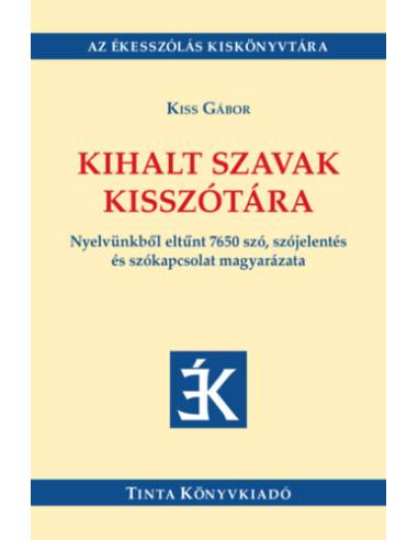 Kihalt szavak kisszótára - Nyelvünkből eltűnt 7650 szó, szójelentés és szókapcsolat magyarázata