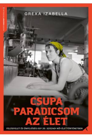 Csupa paradicsom az élet - Felügyelet és önfejűség egy 20. századi női élettörténetben