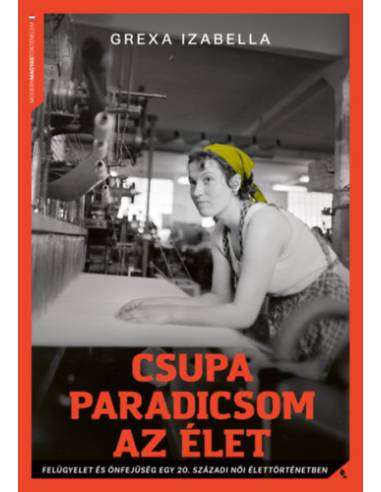 Csupa paradicsom az élet - Felügyelet és önfejűség egy 20. századi női élettörténetben