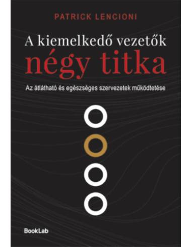 A kiemelkedő vezetők négy titka - Az átlátható és egészséges szervezetek működtetése