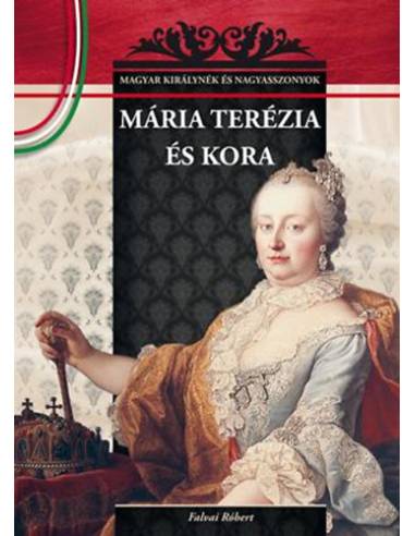 Mária Terézia és kora - Magyar királynék és nagyasszonyok 17.