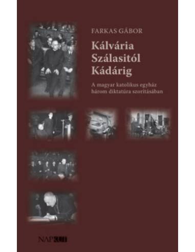 Kálvária Szálasitól Kádárig - A magyar katolikus egyház három diktatúra szorításában