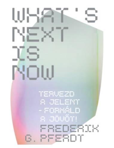What's Next Is Now - Tervezd a jelent - formáld a jövőt!