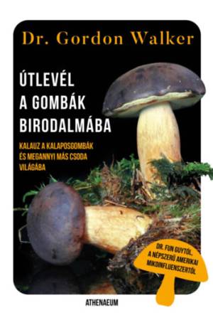 Útlevél a gombák birodalmába - Kalauz a kalaposgombák és megannyi más csoda varázslatos világába