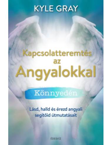 Kapcsolatteremtés az Angyalokkal könnyedén - Lásd, halld és érezd angyali segítőid útmutatásait