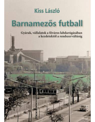 Barnamezős futball - Gyárak, vállalatok a főváros labdarúgásában a kezdetektől a rendszerváltásig