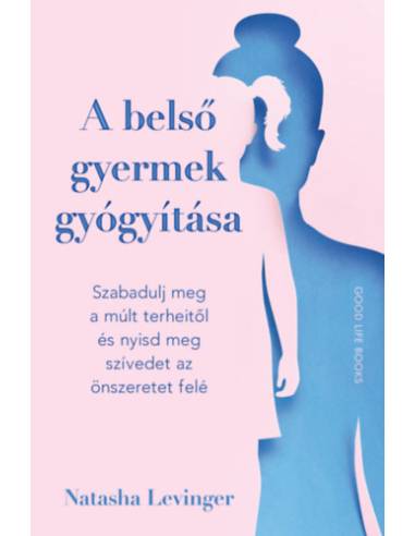 A belső gyermek gyógyítása - Szabadulj meg a múlt terheitől és nyisd meg szívedet az önszeretet felé