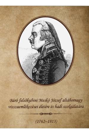 Báró felsőkubini Meskó József altábornagy visszaemlékezései életére és hadi szolgálatára 1762-1813