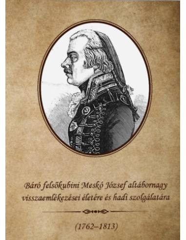 Báró felsőkubini Meskó József altábornagy visszaemlékezései életére és hadi szolgálatára 1762-1813
