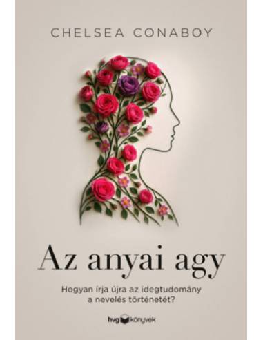 Az anyai agy - Hogyan írja újra az idegtudomány a nevelés történetét?