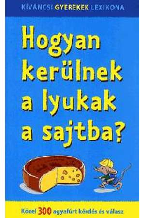 Hogyan kerülnek a lyukak a sajtba? - Közel 300 agyafúrt kérdés és válasz