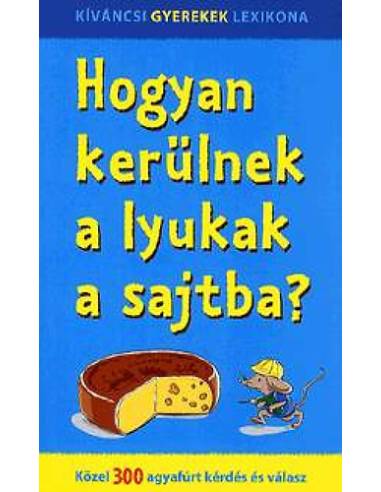 Hogyan kerülnek a lyukak a sajtba? - Közel 300 agyafúrt kérdés és válasz