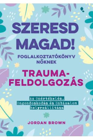 Szeresd magad! Foglalkoztatókönyv nőknek - Traumafeldolgozás - Az önértékelés, öngondoskodás és önbizalom helyreállítása