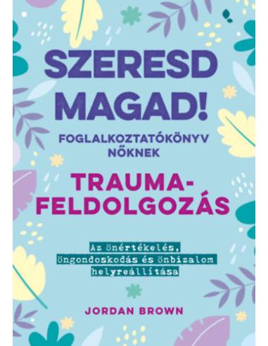 Szeresd magad! Foglalkoztatókönyv nőknek - Traumafeldolgozás - Az önértékelés, öngondoskodás és önbizalom helyreállítása