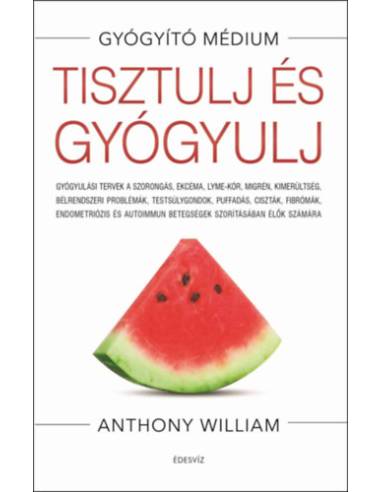 Tisztulj és gyógyulj - Gyógyulási tervek a szorongás, ekcéma, Lyme-kór, migrén, kimerültség, bélrendszeri problémák, testsúlygon