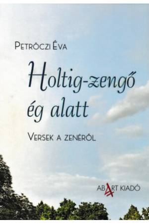 Holtig-zengő ég alatt - Versek a zenéről