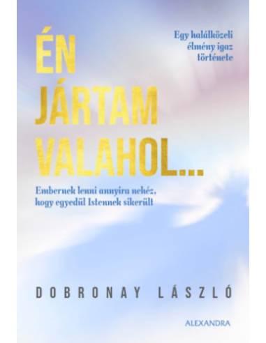 Én jártam valahol... - Egy halálközeli élmény igaz története