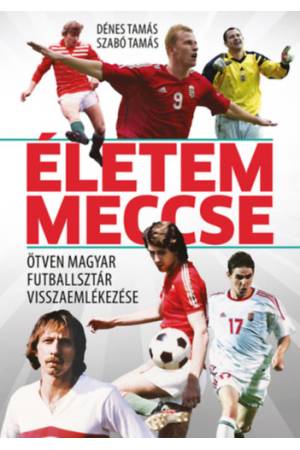 Életem meccse - Ötven magyar futballsztár visszaemlékezése