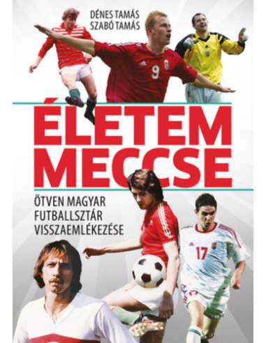 Életem meccse - Ötven magyar futballsztár visszaemlékezése