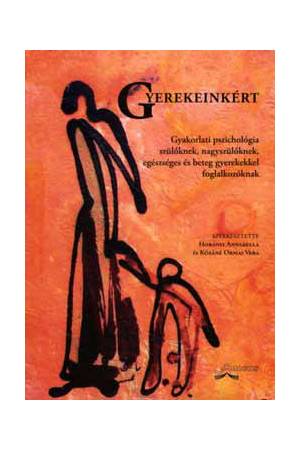 Gyerekeinkért - Gyakorlati pszichológia szülőknek, nagyszülőknek, egészséges és beteg gyerekekkel foglalkozókkal