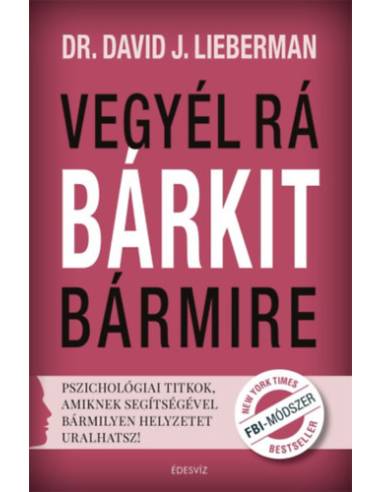 Vegyél rá bárkit bármire! - Pszichológiai titkok, amiknek segítségével bármilyen helyzetet uralhatsz!