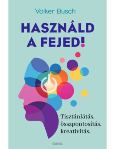 Használd a fejed! - Tisztánlátás, összpontosítás, kreativitás
