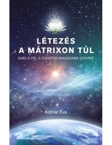 Létezés a mátrixon túl - Emeld fel a tudatod magasabb szintre