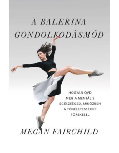 A balerina gondolkodásmód - Hogyan óvd meg a mentális egészséged, miközben a tökéletességre törekszel