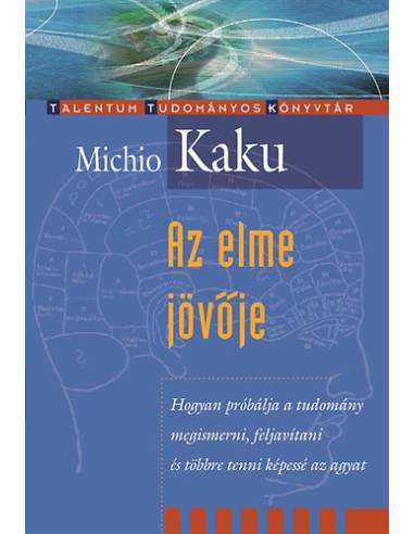Az elme jövője - Hogyan próbálja a tudomány megismerni, feljavítani és többre tenni képessé az agyat