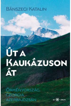 Út a Kaukázuson át - Örményország, Georgia, Azerbajdzsán